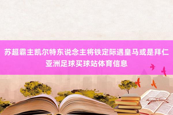 苏超霸主凯尔特东说念主将铁定际遇皇马或是拜仁亚洲足球买球站体育信息