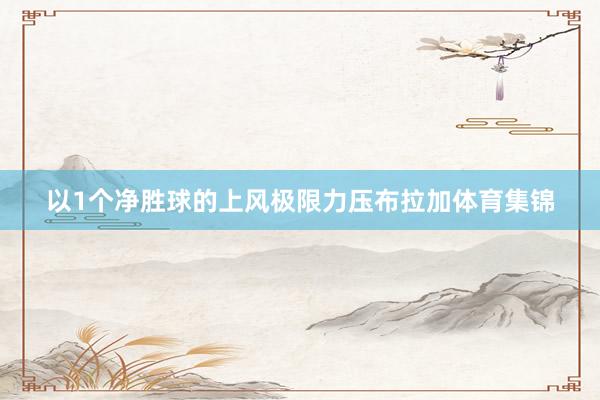 以1个净胜球的上风极限力压布拉加体育集锦
