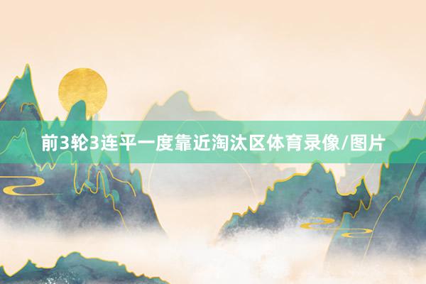 前3轮3连平一度靠近淘汰区体育录像/图片