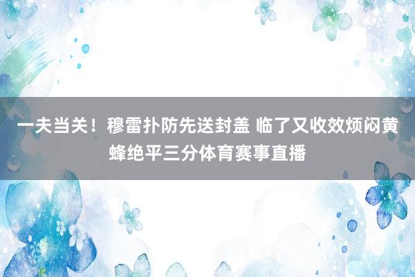 一夫当关！穆雷扑防先送封盖 临了又收效烦闷黄蜂绝平三分体育赛事直播