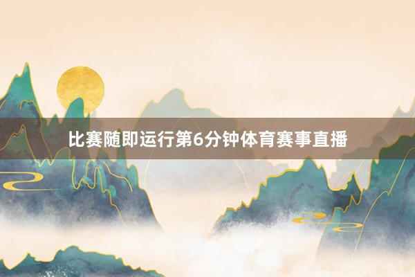 比赛随即运行第6分钟体育赛事直播