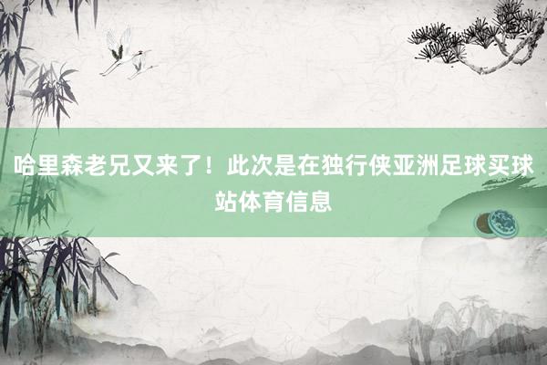 哈里森老兄又来了！此次是在独行侠亚洲足球买球站体育信息