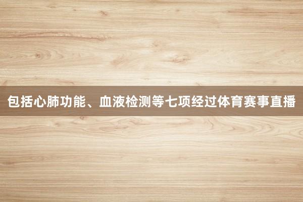 包括心肺功能、血液检测等七项经过体育赛事直播
