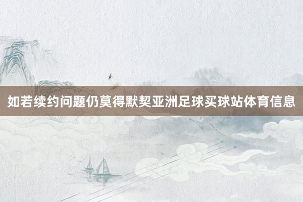 如若续约问题仍莫得默契亚洲足球买球站体育信息