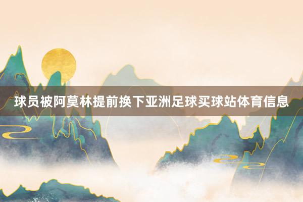 球员被阿莫林提前换下亚洲足球买球站体育信息