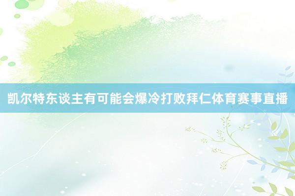 凯尔特东谈主有可能会爆冷打败拜仁体育赛事直播