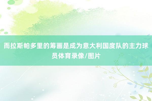 而拉斯帕多里的筹画是成为意大利国度队的主力球员体育录像/图片
