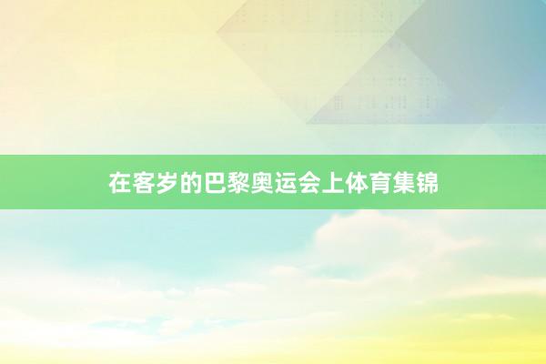 在客岁的巴黎奥运会上体育集锦