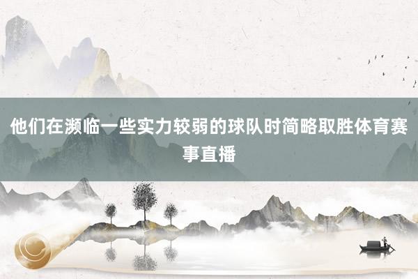 他们在濒临一些实力较弱的球队时简略取胜体育赛事直播