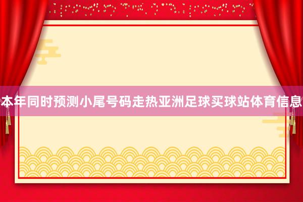 本年同时预测小尾号码走热亚洲足球买球站体育信息