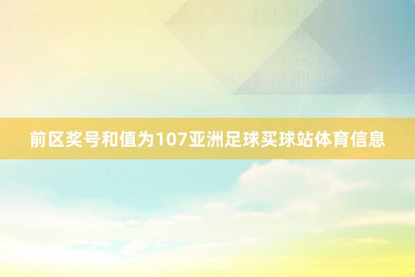 前区奖号和值为107亚洲足球买球站体育信息