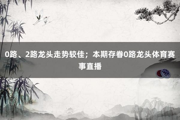 0路、2路龙头走势较佳；本期存眷0路龙头体育赛事直播