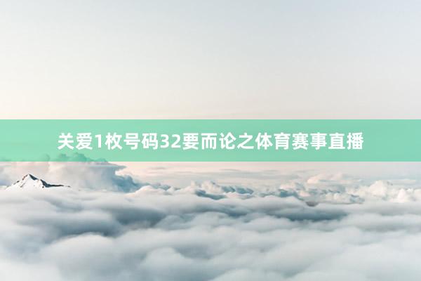 关爱1枚号码32　　要而论之体育赛事直播