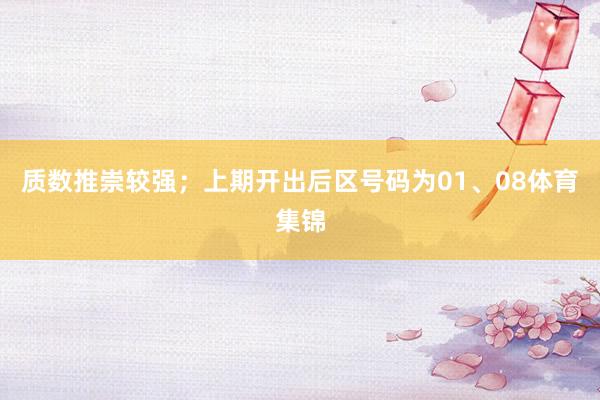 质数推崇较强；上期开出后区号码为01、08体育集锦