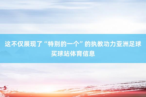 这不仅展现了“特别的一个”的执教功力亚洲足球买球站体育信息