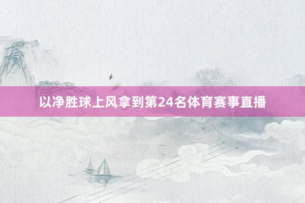 以净胜球上风拿到第24名体育赛事直播