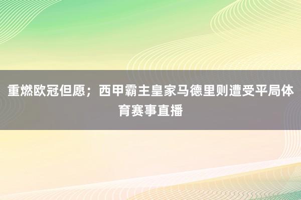 重燃欧冠但愿；西甲霸主皇家马德里则遭受平局体育赛事直播