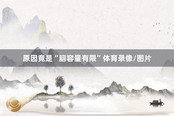 原因竟是“脑容量有限”体育录像/图片