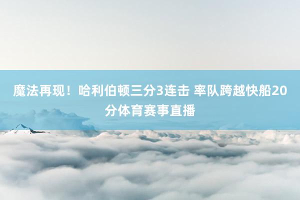 魔法再现！哈利伯顿三分3连击 率队跨越快船20分体育赛事直播