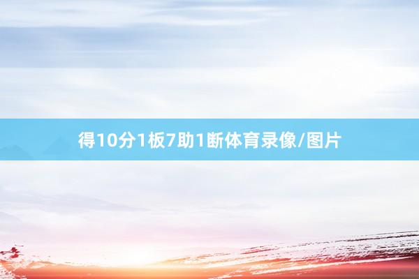 得10分1板7助1断体育录像/图片