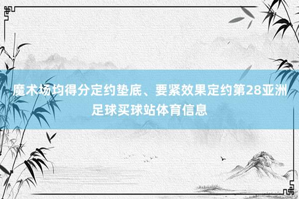 魔术场均得分定约垫底、要紧效果定约第28亚洲足球买球站体育信息