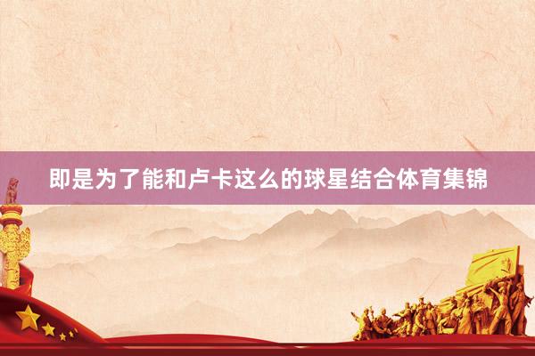 即是为了能和卢卡这么的球星结合体育集锦