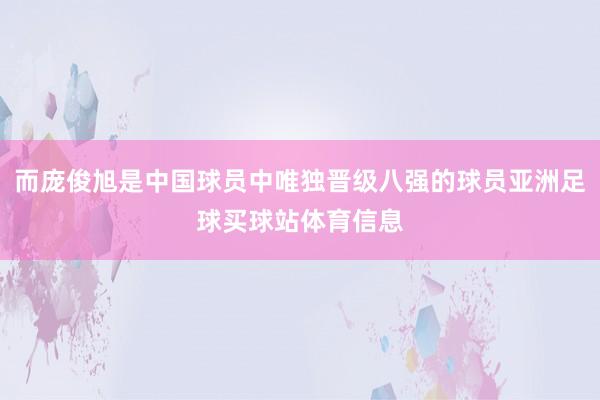 而庞俊旭是中国球员中唯独晋级八强的球员亚洲足球买球站体育信息
