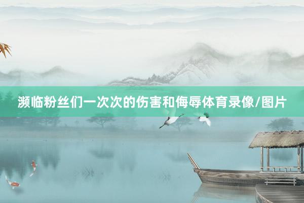 濒临粉丝们一次次的伤害和侮辱体育录像/图片