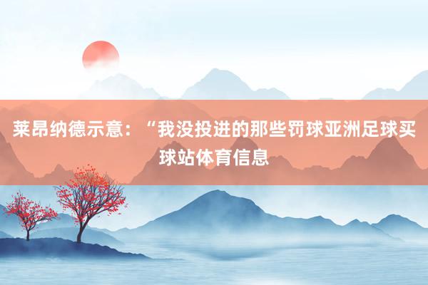 莱昂纳德示意:“我没投进的那些罚球亚洲足球买球站体育信息