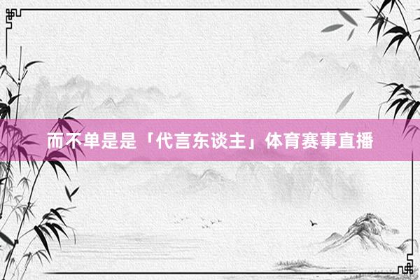 而不单是是「代言东谈主」体育赛事直播