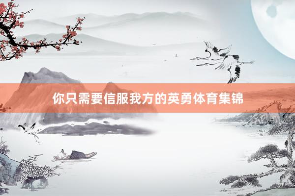 你只需要信服我方的英勇体育集锦