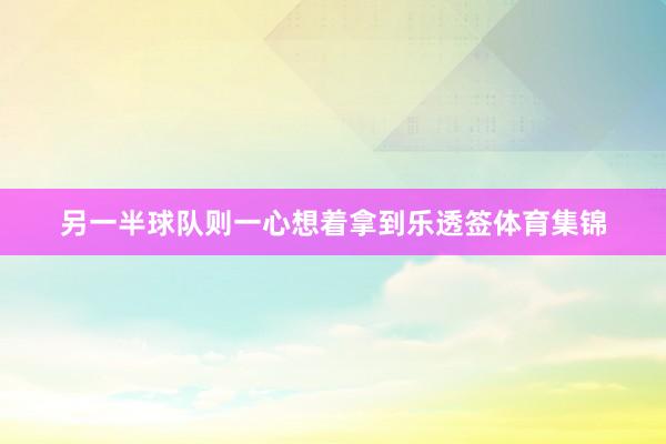 另一半球队则一心想着拿到乐透签体育集锦