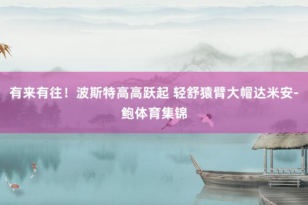 有来有往！波斯特高高跃起 轻舒猿臂大帽达米安-鲍体育集锦