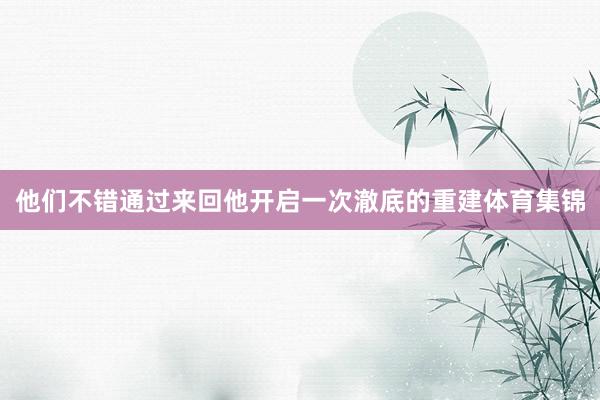 他们不错通过来回他开启一次澈底的重建体育集锦