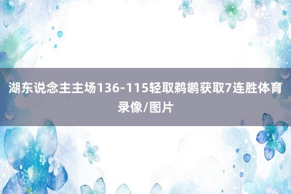 湖东说念主主场136-115轻取鹈鹕获取7连胜体育录像/图片