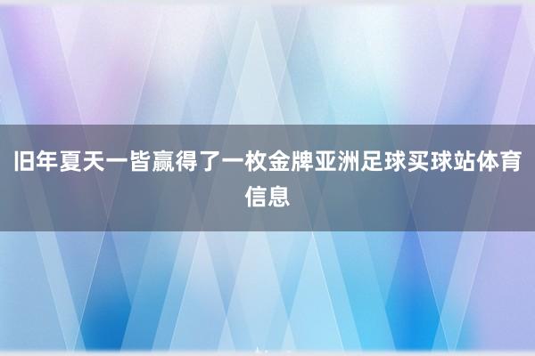 旧年夏天一皆赢得了一枚金牌亚洲足球买球站体育信息