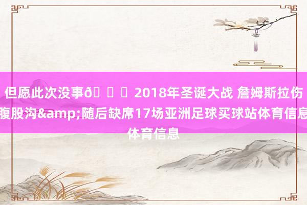 但愿此次没事🙏2018年圣诞大战 詹姆斯拉伤腹股沟&随后缺席17场亚洲足球买球站体育信息