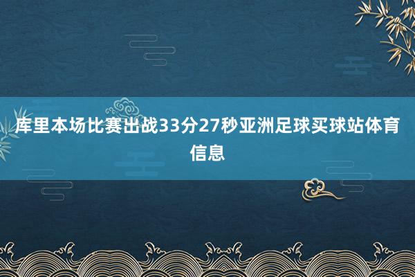 库里本场比赛出战33分27秒亚洲足球买球站体育信息
