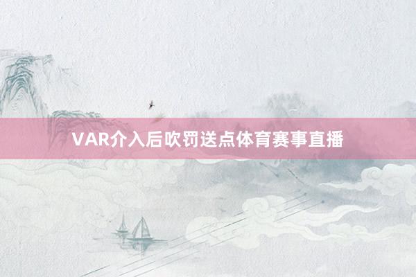 VAR介入后吹罚送点体育赛事直播