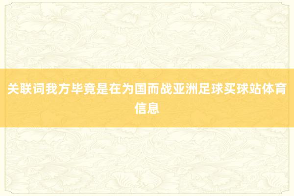 关联词我方毕竟是在为国而战亚洲足球买球站体育信息