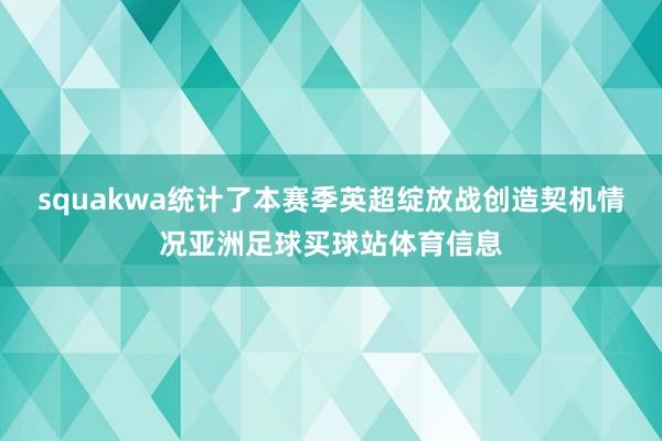 squakwa统计了本赛季英超绽放战创造契机情况亚洲足球买球站体育信息