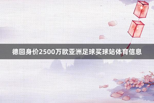 德回身价2500万欧亚洲足球买球站体育信息