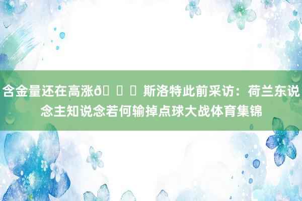 含金量还在高涨😅斯洛特此前采访：荷兰东说念主知说念若何输掉点球大战体育集锦