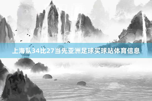 上海队34比27当先亚洲足球买球站体育信息