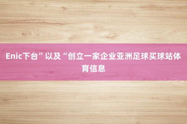 Enic下台”以及“创立一家企业亚洲足球买球站体育信息