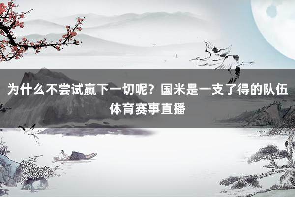 为什么不尝试赢下一切呢?国米是一支了得的队伍体育赛事直播