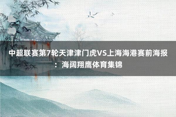 中超联赛第7轮天津津门虎VS上海海港赛前海报：海阔翔鹰体育集锦