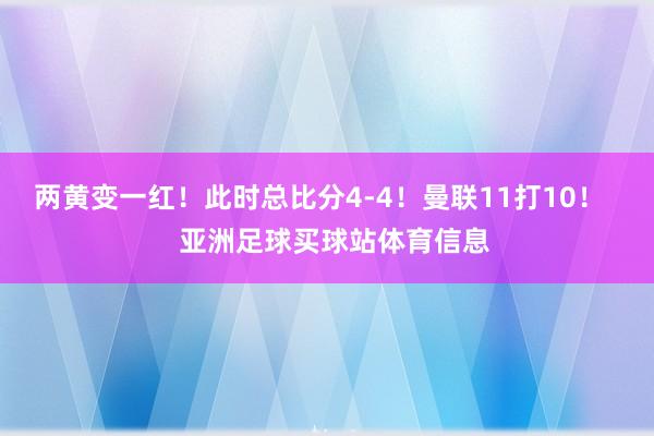 两黄变一红！此时总比分4-4！曼联11打10！    亚洲足球买球站体育信息