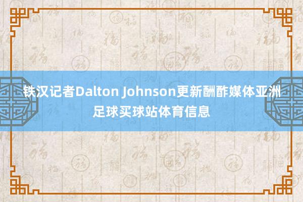 铁汉记者Dalton Johnson更新酬酢媒体亚洲足球买球站体育信息