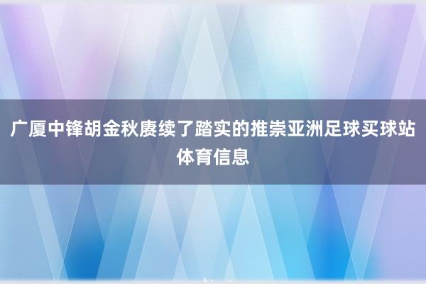 广厦中锋胡金秋赓续了踏实的推崇亚洲足球买球站体育信息